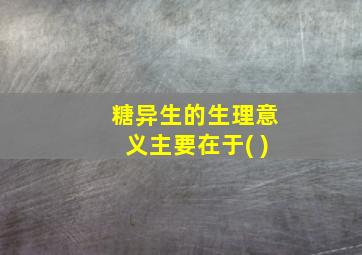 糖异生的生理意义主要在于( )